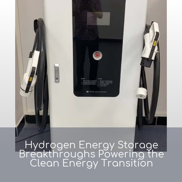 Hydrogen Energy Storage Breakthroughs Powering the Clean Energy Transition